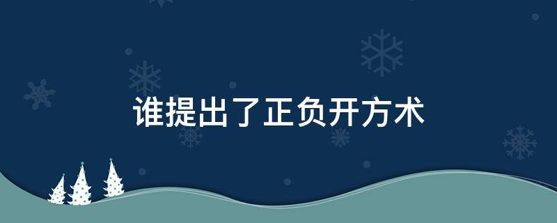 谁提出了正负开方术（谁提出了正负开方术大余情未了）