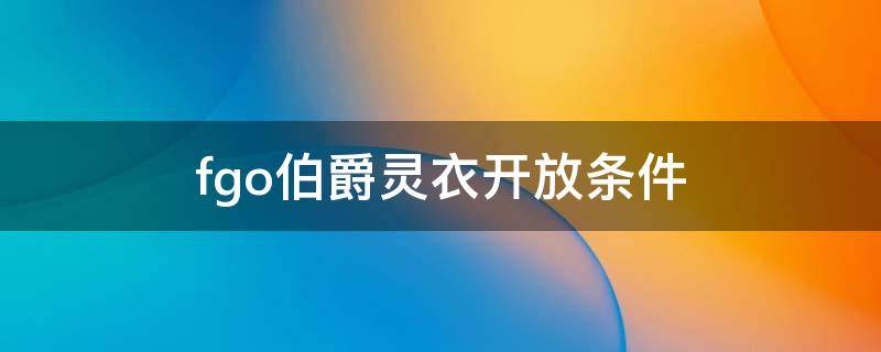 fgo伯爵灵衣开放条件（fgo伯爵灵衣开放条件2020）