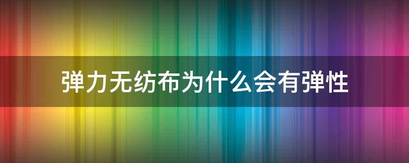 弹力无纺布为什么会有弹性（弹力无纺布是什么布）