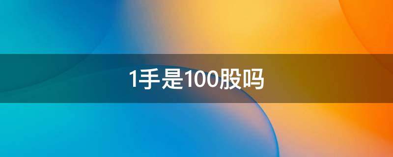 1手是100股吗（一手是100股还是1000股）