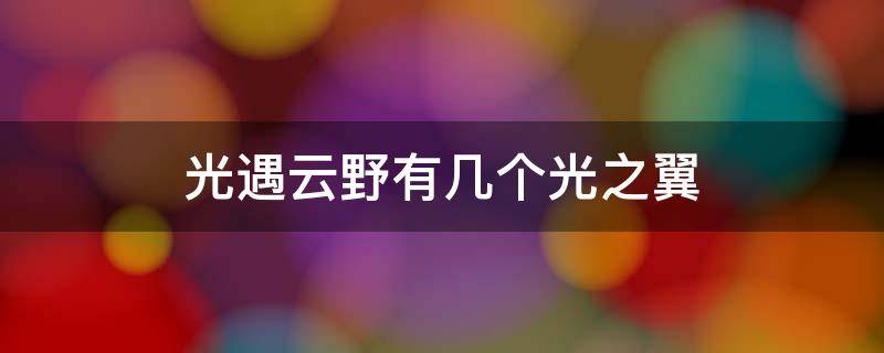 光遇云野有几个光之翼（光遇云野一共有几个光之翼）