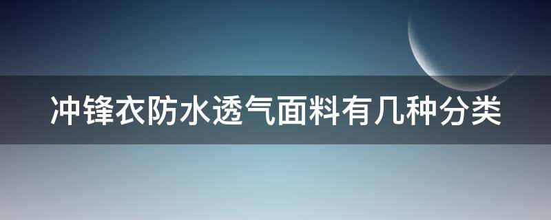 冲锋衣防水透气面料有几种分类 冲锋衣防水透气面料有几种分类图片