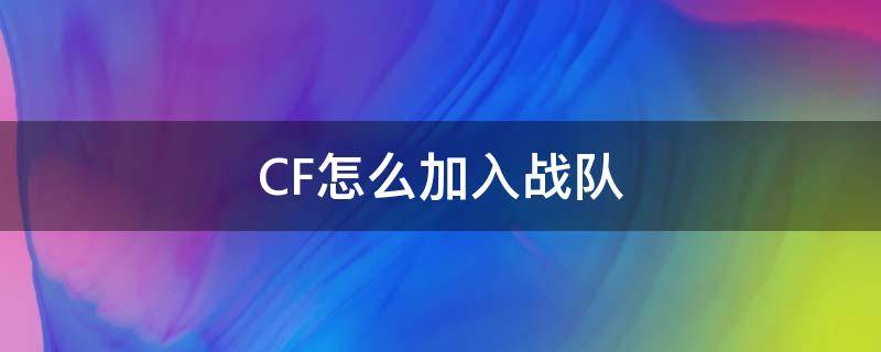 CF怎么加入战队（Cf怎么加入战队）