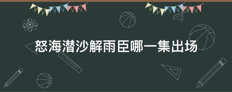 怒海潜沙解雨臣哪一集出场 怒海潜沙小解雨臣