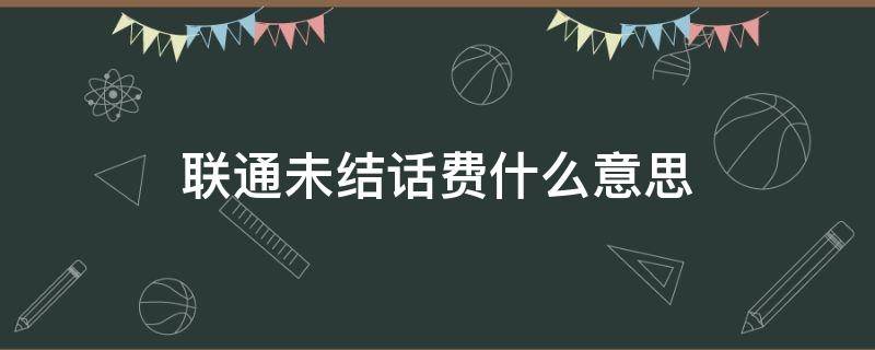 联通未结话费什么意思（联通未结话费什么意思?）