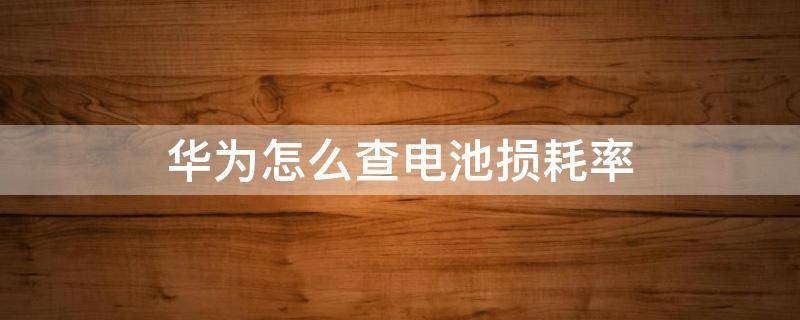 华为怎么查电池损耗率（华为电池损耗率怎么看）