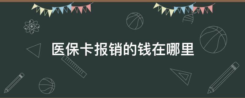 医保卡报销的钱在哪里 医保的钱报销到哪里