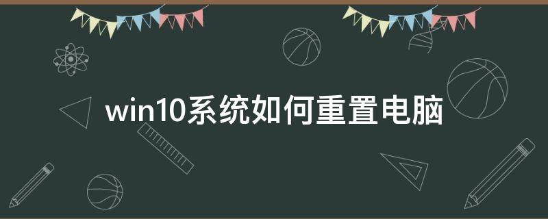 win10系统如何重置电脑（win10怎样重置电脑）