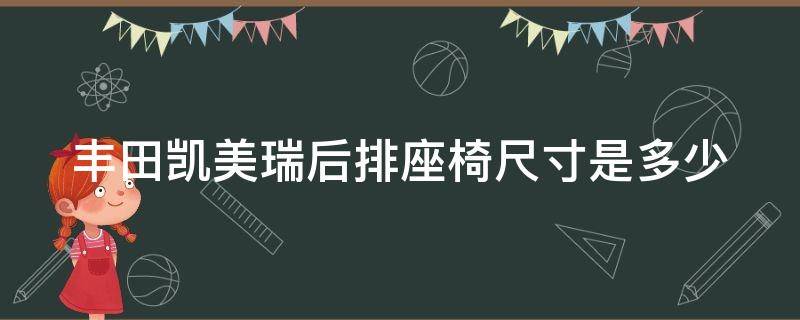 丰田凯美瑞后排座椅尺寸是多少 丰田凯美瑞后排座椅尺寸是多少寸