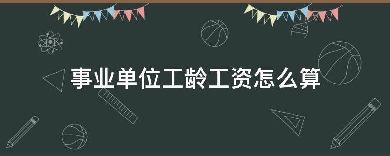 事业单位工龄工资怎么算（机关事业单位工龄工资怎么算）