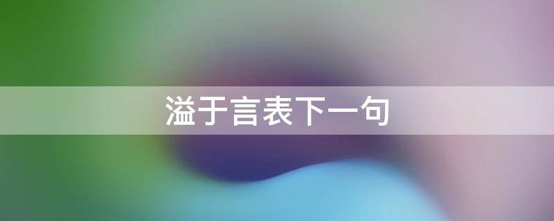 溢于言表下一句 溢于言表下一句是什么句