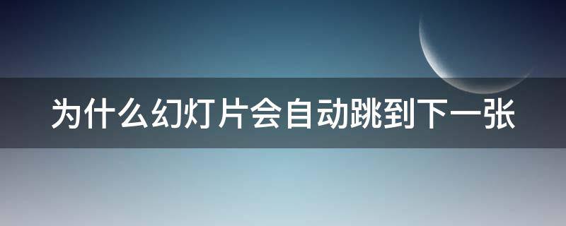 为什么幻灯片会自动跳到下一张 为什么幻灯片会自动跳到下一张呢