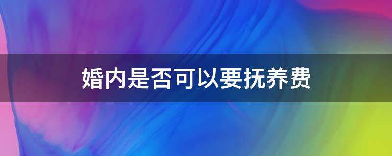 婚内是否可以要抚养费（婚内抚养费法律依据）