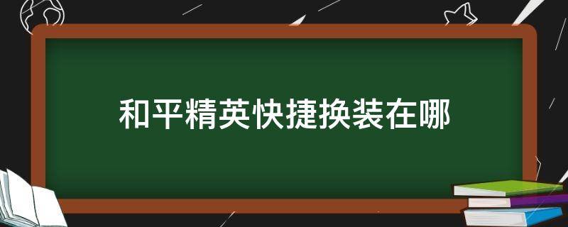 和平精英快捷换装在哪（和平精英快捷换装怎么开启）