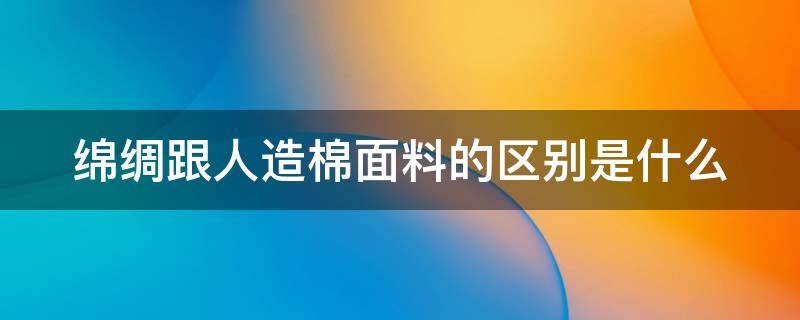 绵绸跟人造棉面料的区别是什么 绵绸跟人造棉面料的区别是什么图片