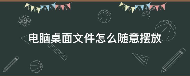 电脑桌面文件怎么随意摆放 电脑桌面文件怎么设置随意摆放