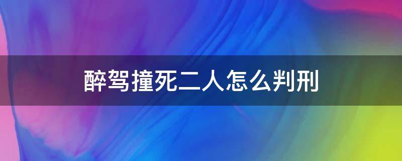 醉驾撞死二人怎么判刑（醉驾撞死2人会判死刑吗）