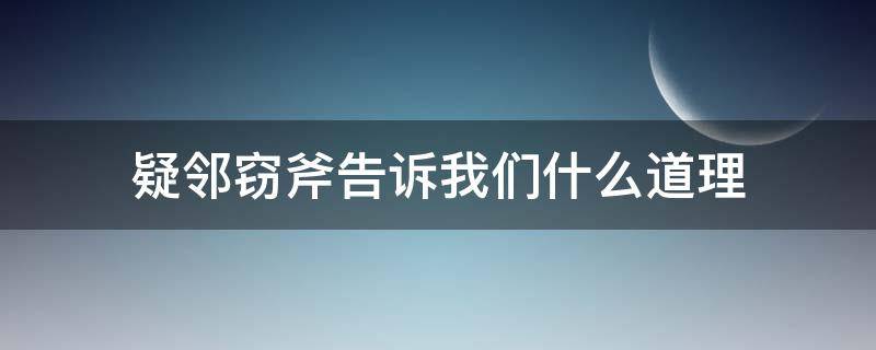 疑邻窃斧告诉我们什么道理 疑邻盗斧告诉我们的道理是什么