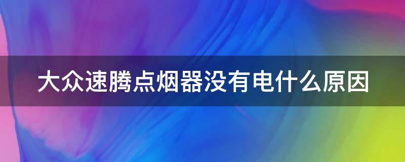 大众速腾点烟器没有电什么原因 大众速腾点烟器没反应