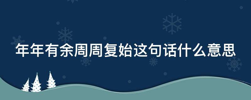 年年有余周周复始这句话什么意思 年年有余,周周复始,一如既往,万事胜意