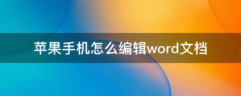 苹果手机怎么编辑word文档（苹果手机怎么编辑word文档名称）