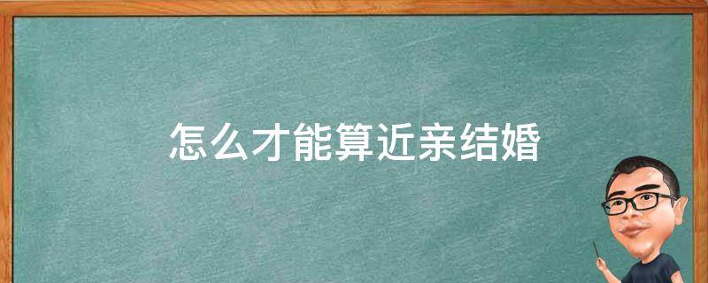 怎么才能算近亲结婚（怎么才算近亲结婚?）