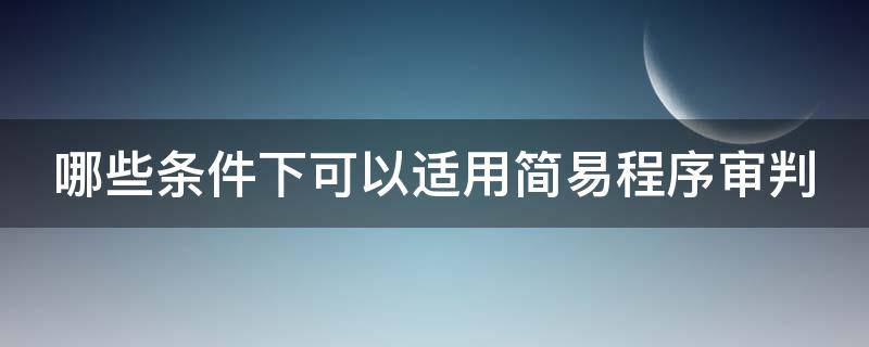 哪些条件下可以适用简易程序审判 哪些条件下可以适用简易程序审判法