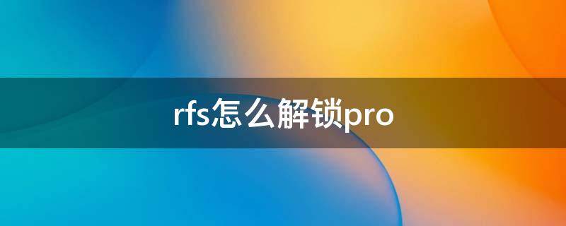 rfs怎么解锁pro rfs怎么解锁飞机