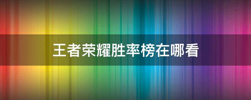 王者荣耀胜率榜在哪看 王者荣耀胜率在哪里看