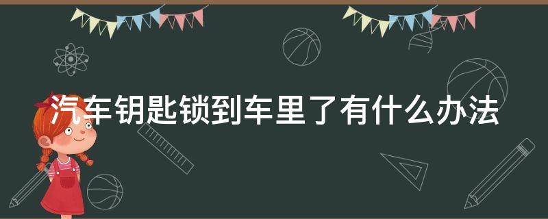 汽车钥匙锁到车里了有什么办法（汽车钥匙锁到车里了怎么办）