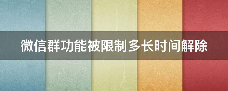 微信群功能被限制多长时间解除 微信群功能被限制多久能自动解封