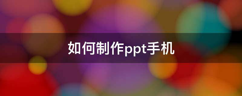 如何制作ppt手机（如何制作ppt手机上）