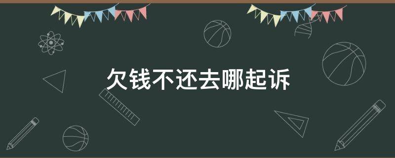 欠钱不还去哪起诉 欠钱不还去哪起诉有什么流程