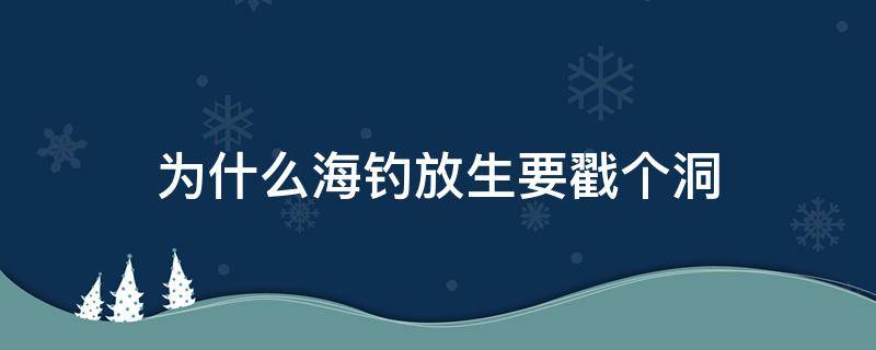 为什么海钓放生要戳个洞（放生鱼为什么要戳个洞）