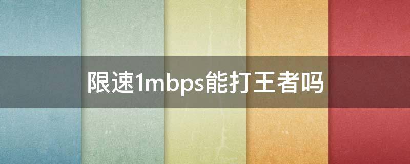 限速1mbps能打王者吗（限速1000kbps能打王者吗）