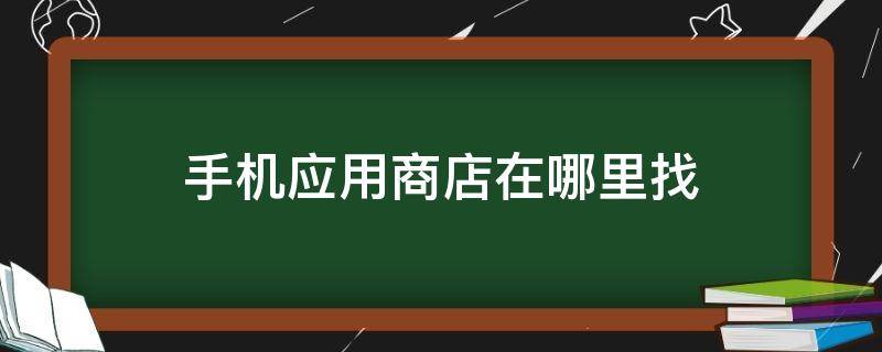 手机应用商店在哪里找（小米手机应用商店在哪里找）