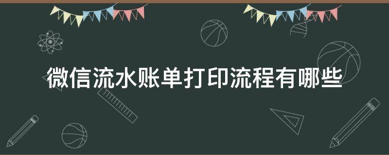 微信流水账单打印流程有哪些（如何打印微信流水账单）