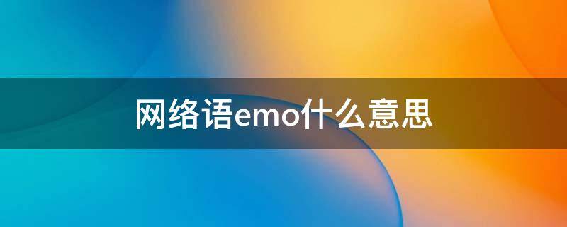 网络语emo什么意思（网络语 emo）