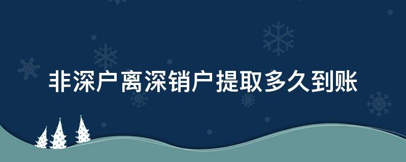 非深户离深销户提取多久到账 公积金非深户离深销户提取多久到账