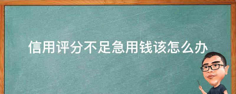 信用评分不足急用钱该怎么办 急用钱信用评分不足怎么办2020