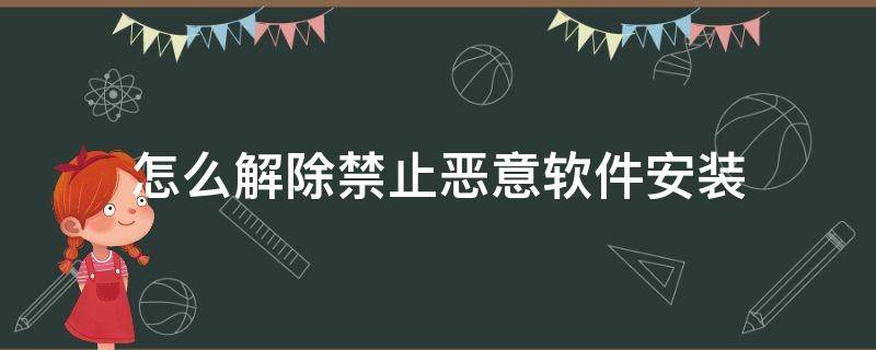 怎么解除禁止恶意软件安装（华为nova7怎么解除禁止恶意软件安装）