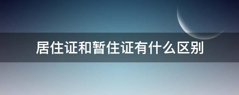 居住证和暂住证有什么区别（居住证和暂住证有何区别）