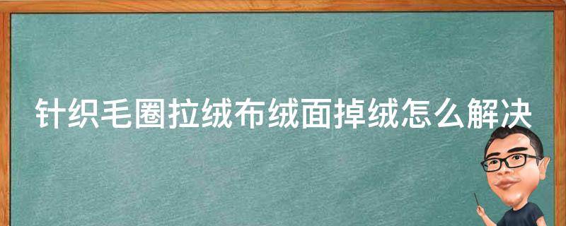 针织毛圈拉绒布绒面掉绒怎么解决 毛圈拉绒布的特点