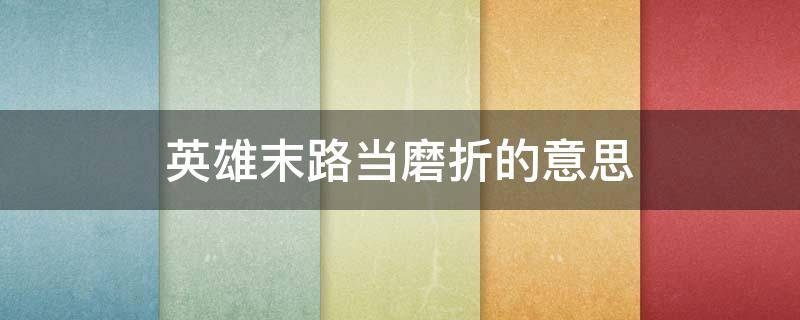 英雄末路当磨折的意思 英雄末路当磨折的末路是什么意思