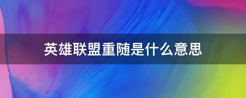 英雄联盟重随是什么意思（英雄联盟中重随是什么意思）