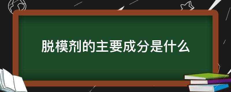 脱模剂的主要成分是什么（脱模剂的基本成分包括哪些）