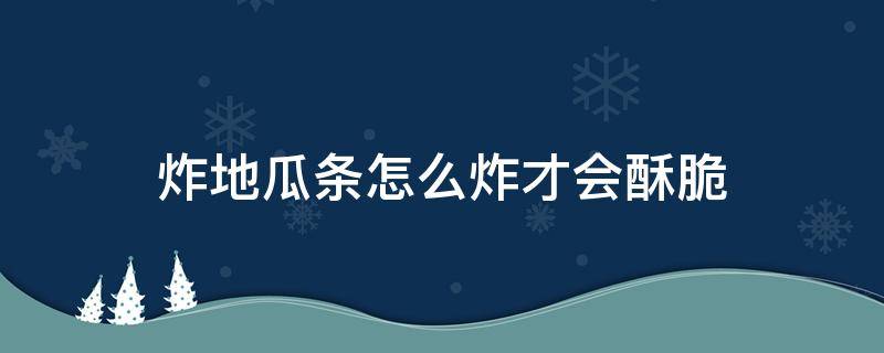 炸地瓜条怎么炸才会酥脆 炸地瓜条怎么炸才会酥脆窍门