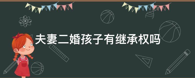 夫妻二婚孩子有继承权吗 二婚夫妻的财产前儿子有权继承吗