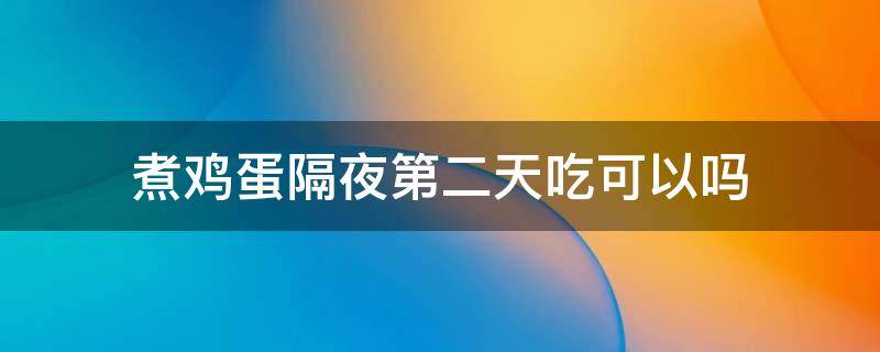 煮鸡蛋隔夜第二天吃可以吗 隔夜煮的鸡蛋第二天能吃吗