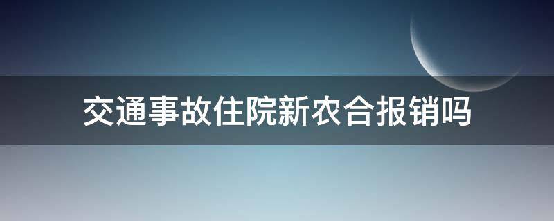 交通事故住院新农合报销吗（发生交通事故新农合报销吗）